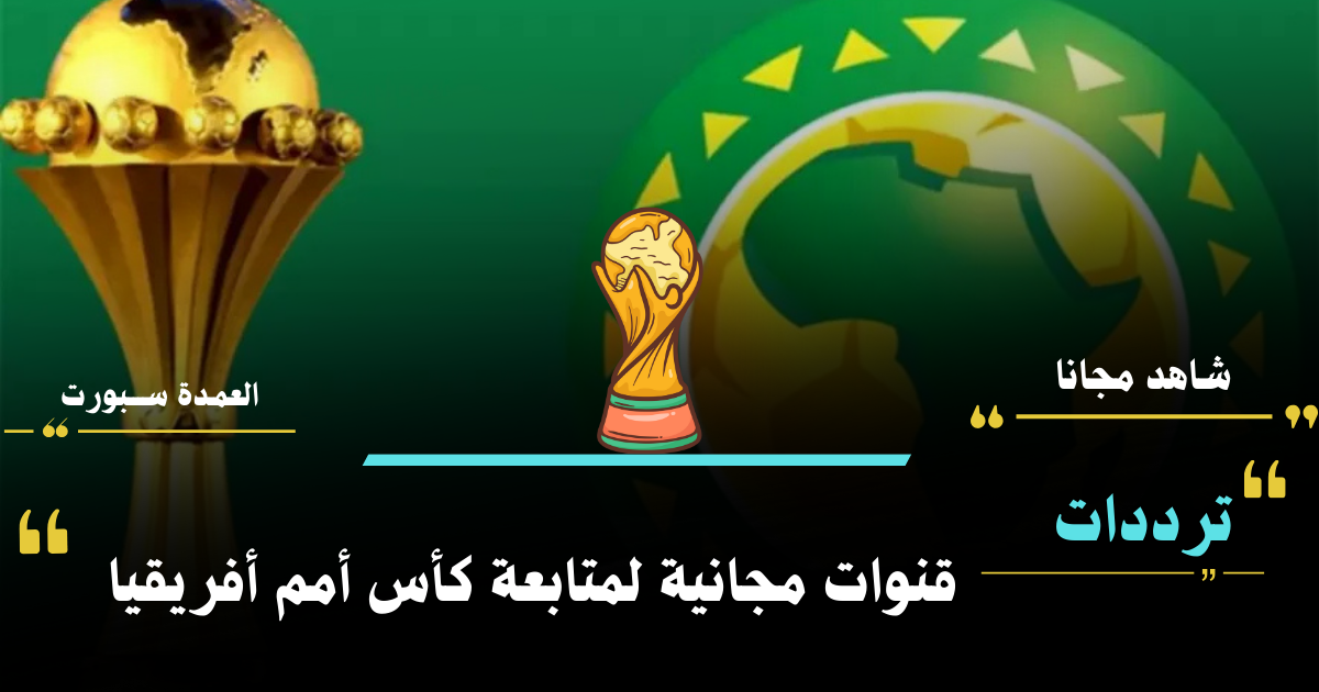 اضبط التردد وشاهد مباريات كأس الأمم الأفريقية